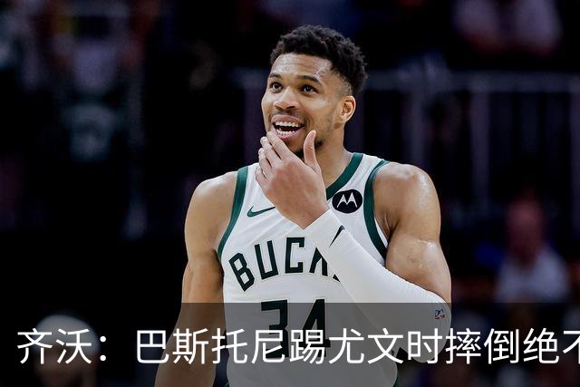 齐沃：巴斯托尼踢尤文时摔倒绝不是假摔，国米赢球触碰很多人神经